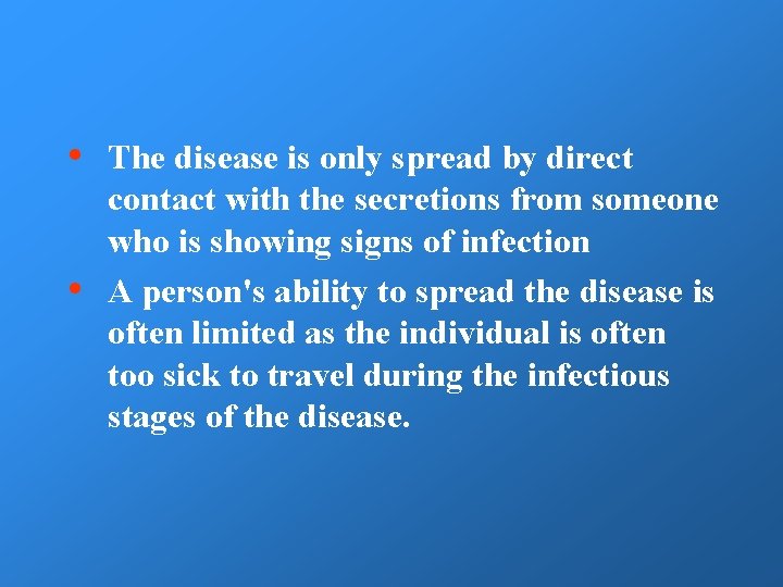  • • The disease is only spread by direct contact with the secretions