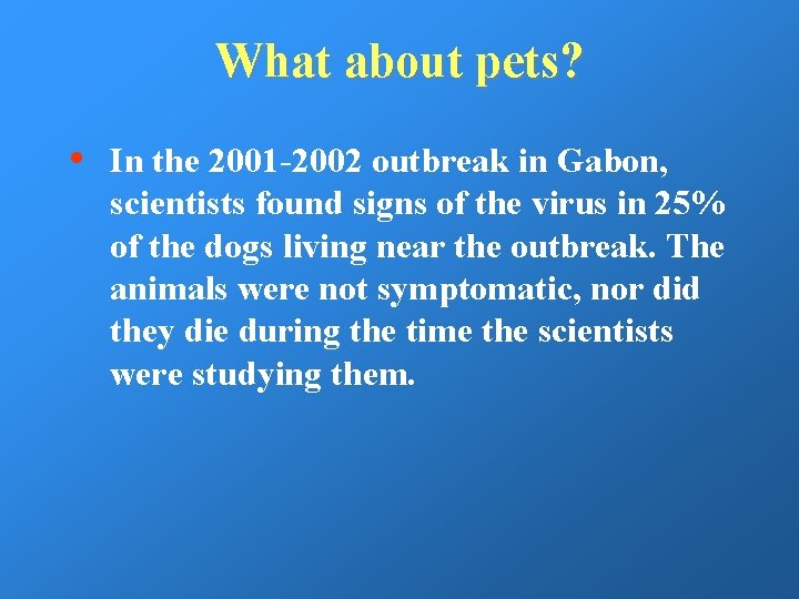 What about pets? • In the 2001 -2002 outbreak in Gabon, scientists found signs