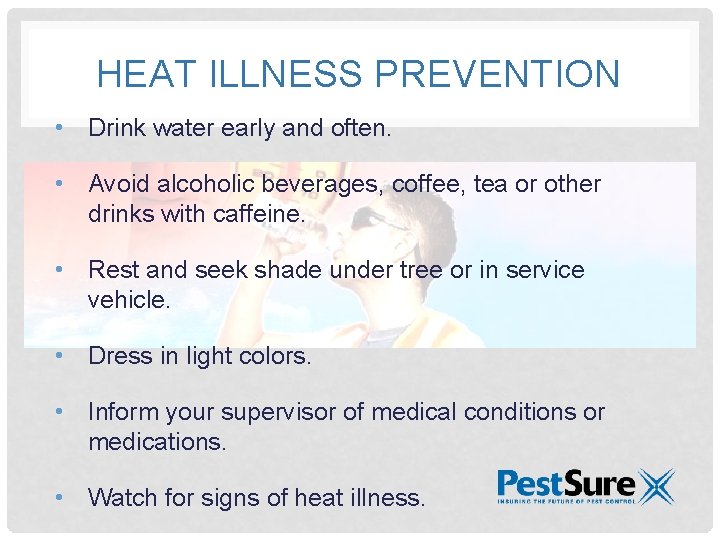 HEAT ILLNESS PREVENTION • Drink water early and often. • Avoid alcoholic beverages, coffee,