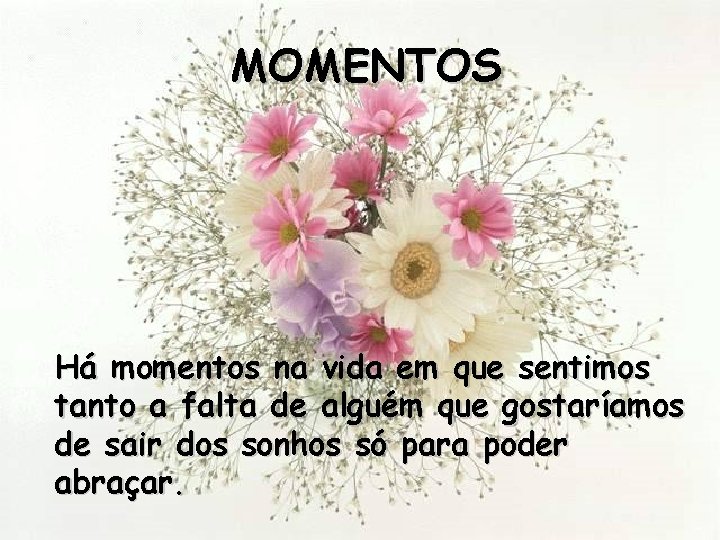 MOMENTOS Há momentos na vida em que sentimos tanto a falta de alguém que