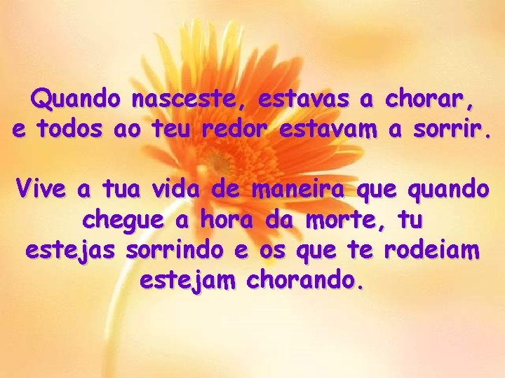 Quando nasceste, estavas a chorar, e todos ao teu redor estavam a sorrir. Vive