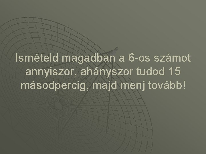 Ismételd magadban a 6 -os számot annyiszor, ahányszor tudod 15 másodpercig, majd menj tovább!