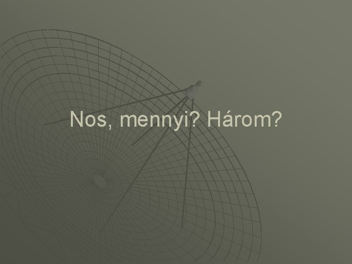 Nos, mennyi? Három? 