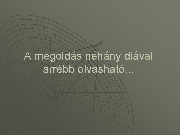 A megoldás néhány diával arrébb olvasható. . . 