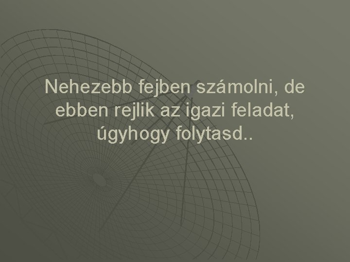 Nehezebb fejben számolni, de ebben rejlik az igazi feladat, úgyhogy folytasd. . 