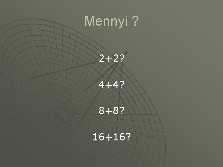 Mennyi ? 2+2? 4+4? 8+8? 16+16? 