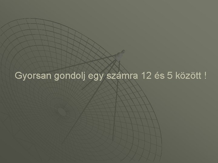 Gyorsan gondolj egy számra 12 és 5 között ! 