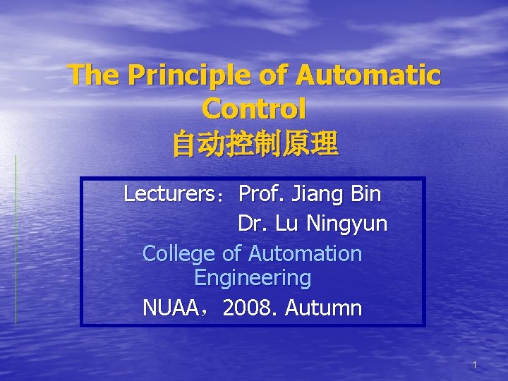 The Principle of Automatic Control 自动控制原理 Lecturers：Prof. Jiang Bin Dr. Lu Ningyun College of