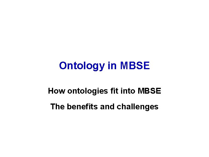 Ontology in MBSE How ontologies fit into MBSE The benefits and challenges 