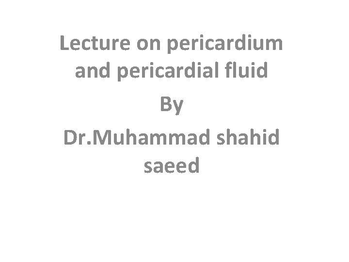 Lecture on pericardium and pericardial fluid By Dr. Muhammad shahid saeed 
