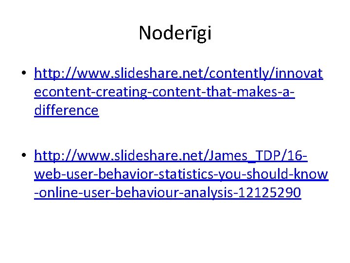 Noderīgi • http: //www. slideshare. net/contently/innovat econtent-creating-content-that-makes-adifference • http: //www. slideshare. net/James_TDP/16 web-user-behavior-statistics-you-should-know -online-user-behaviour-analysis-12125290