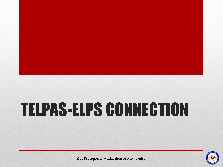TELPAS-ELPS CONNECTION © 2018 Region One Education Service Center TELPAS-ELPS CONNECTION © 2018 Region One Education Service Center