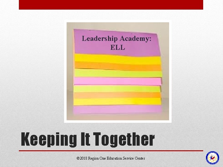 Leadership Academy: ELL Keeping It Together © 2018 Region One Education Service Center Leadership Academy: ELL Keeping It Together © 2018 Region One Education Service Center