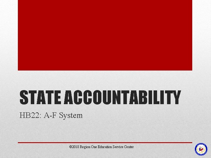 STATE ACCOUNTABILITY HB 22: A-F System © 2018 Region One Education Service Center STATE ACCOUNTABILITY HB 22: A-F System © 2018 Region One Education Service Center
