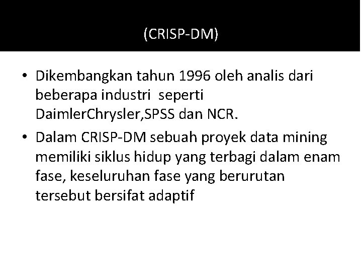 (CRISP-DM) • Dikembangkan tahun 1996 oleh analis dari beberapa industri seperti Daimler. Chrysler, SPSS