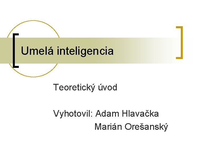 Umelá inteligencia Teoretický úvod Vyhotovil: Adam Hlavačka Marián Orešanský 