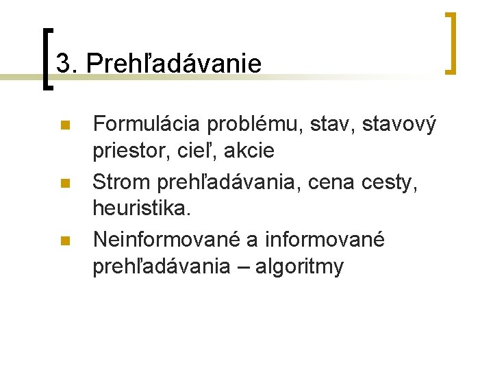 3. Prehľadávanie n n n Formulácia problému, stavový priestor, cieľ, akcie Strom prehľadávania, cena