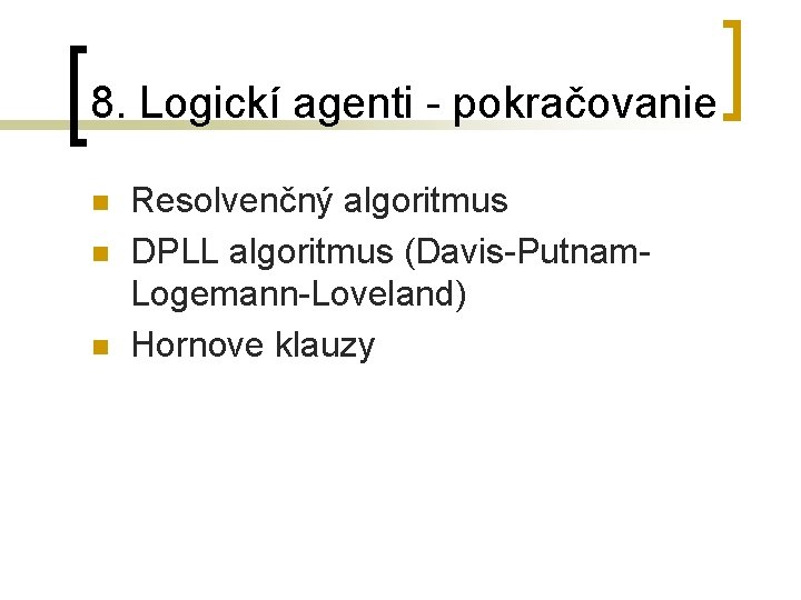 8. Logickí agenti - pokračovanie n n n Resolvenčný algoritmus DPLL algoritmus (Davis-Putnam. Logemann-Loveland)