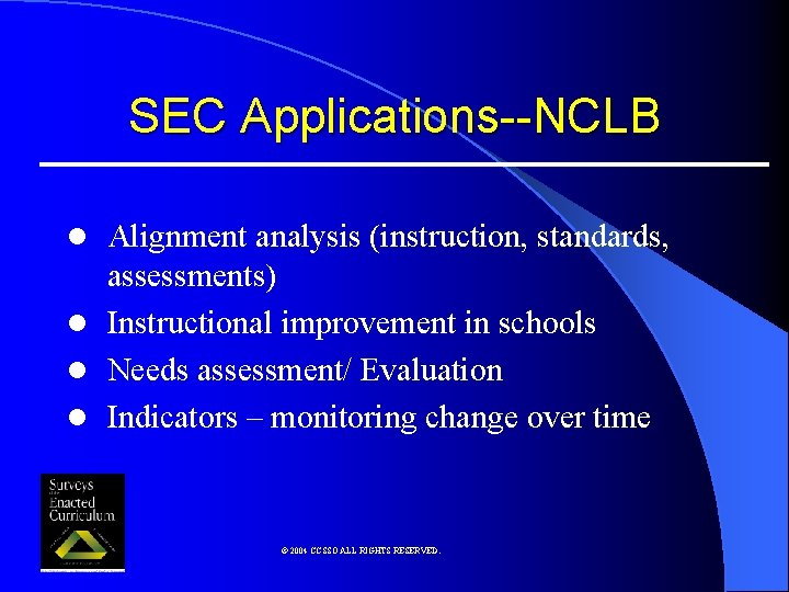 SEC Applications--NCLB l Alignment analysis (instruction, standards, assessments) l Instructional improvement in schools l