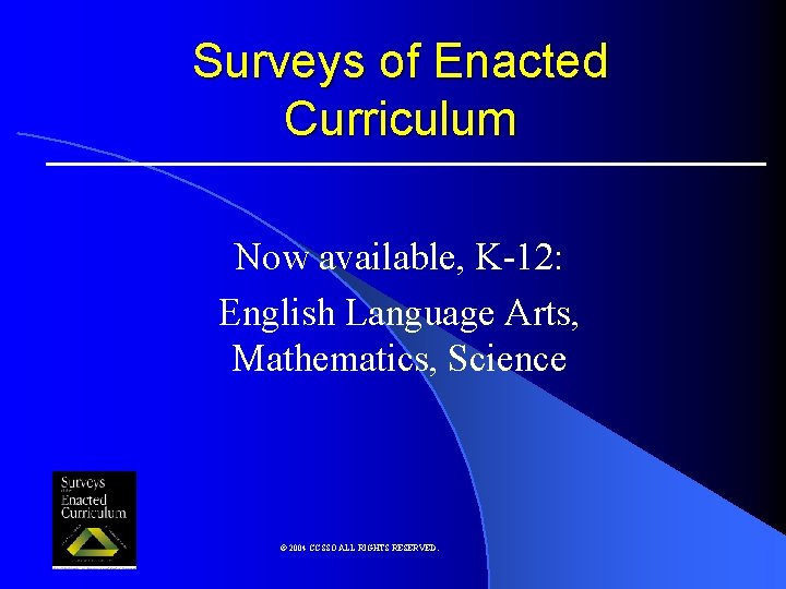 Surveys of Enacted Curriculum Now available, K-12: English Language Arts, Mathematics, Science © 2004