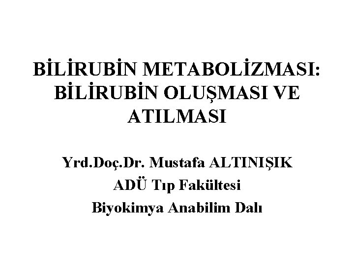 BİLİRUBİN METABOLİZMASI: BİLİRUBİN OLUŞMASI VE ATILMASI Yrd. Doç. Dr. Mustafa ALTINIŞIK ADÜ Tıp Fakültesi