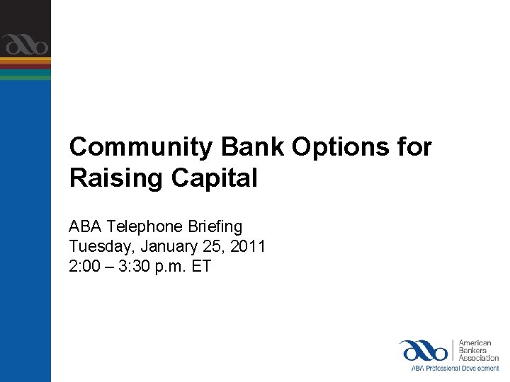 Community Bank Options for Raising Capital ABA Telephone Briefing Tuesday, January 25, 2011 2: