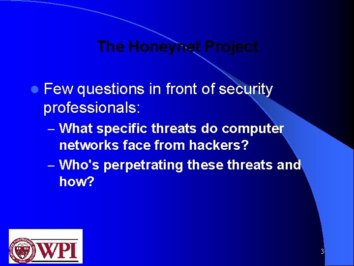 The Honeynet Project l Few questions in front of security professionals: – What specific