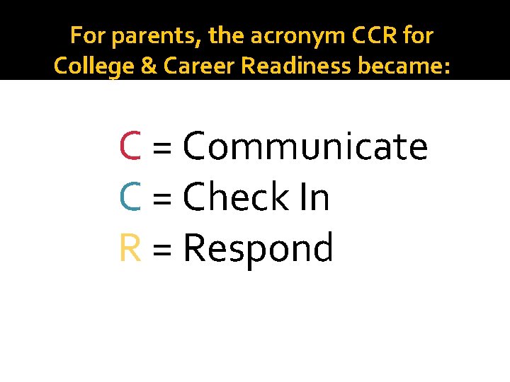 For parents, the acronym CCR for College & Career Readiness became: C = Communicate