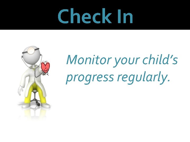 Check In Monitor your child’s progress regularly. 
