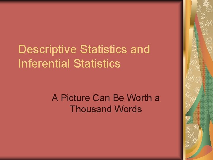 Descriptive Statistics and Inferential Statistics A Picture Can Be Worth a Thousand Words 