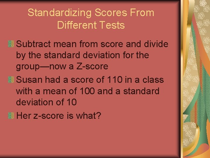 Standardizing Scores From Different Tests Subtract mean from score and divide by the standard