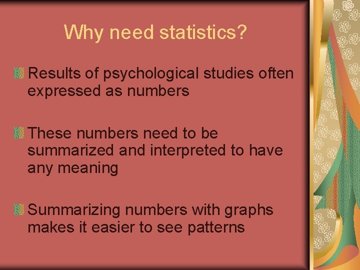 Why need statistics? Results of psychological studies often expressed as numbers These numbers need