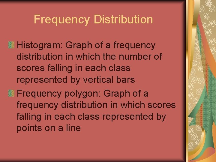 Frequency Distribution Histogram: Graph of a frequency distribution in which the number of scores