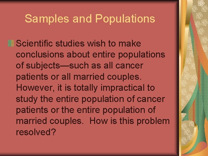 Samples and Populations Scientific studies wish to make conclusions about entire populations of subjects—such