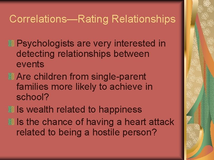 Correlations—Rating Relationships Psychologists are very interested in detecting relationships between events Are children from