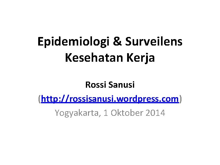 Epidemiologi & Surveilens Kesehatan Kerja Rossi Sanusi (http: //rossisanusi. wordpress. com) Yogyakarta, 1 Oktober