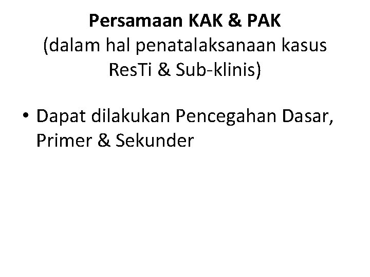 Persamaan KAK & PAK (dalam hal penatalaksanaan kasus Res. Ti & Sub-klinis) • Dapat