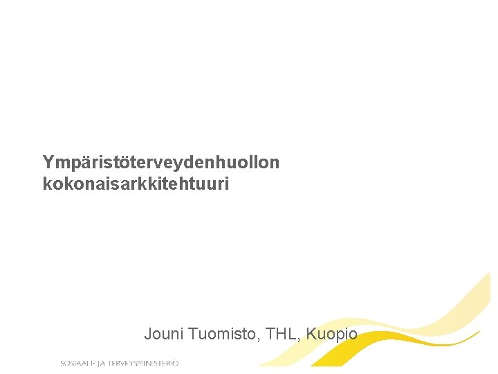 Ympäristöterveydenhuollon kokonaisarkkitehtuuri Jouni Tuomisto, THL, Kuopio 