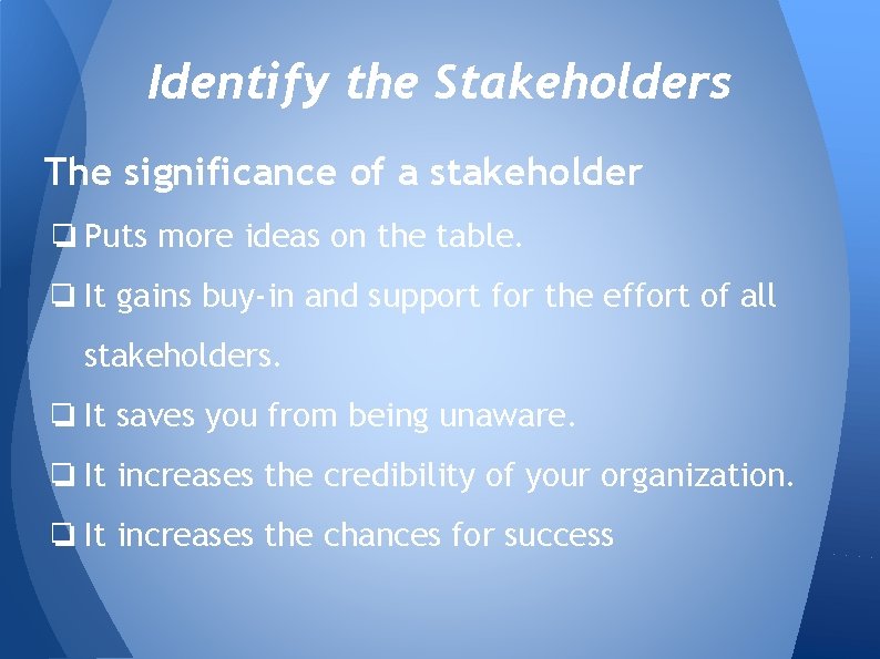 Identify the Stakeholders The significance of a stakeholder ❏ Puts more ideas on the