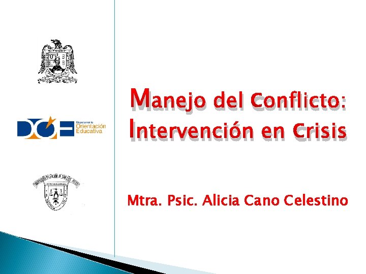 Manejo del conflicto: Intervención en crisis Mtra. Psic. Alicia Cano Celestino 