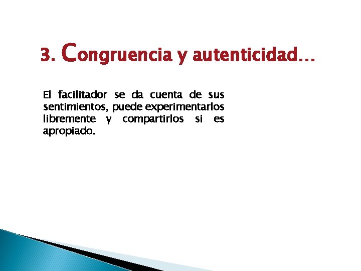 3. Congruencia y autenticidad… El facilitador se da cuenta de sus sentimientos, puede experimentarlos