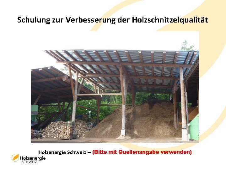 Schulung zur Verbesserung der Holzschnitzelqualität Holzenergie Schweiz – (Bitte mit Quellenangabe verwenden) 