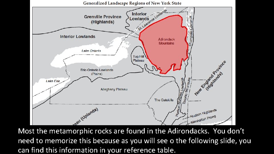 Most the metamorphic rocks are found in the Adirondacks. You don’t need to memorize