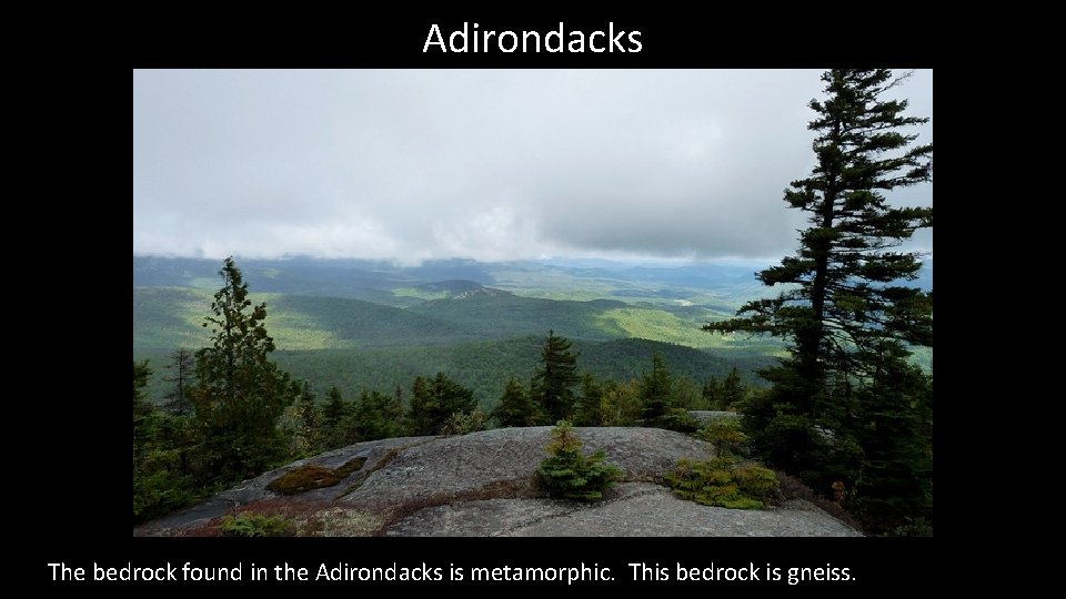 Adirondacks The bedrock found in the Adirondacks is metamorphic. This bedrock is gneiss. 
