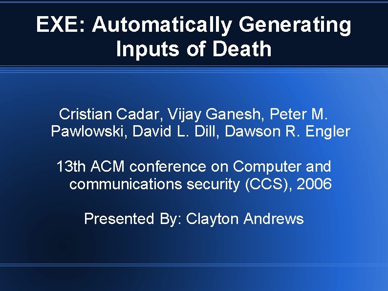 EXE: Automatically Generating Inputs of Death Cristian Cadar, Vijay Ganesh, Peter M. Pawlowski, David