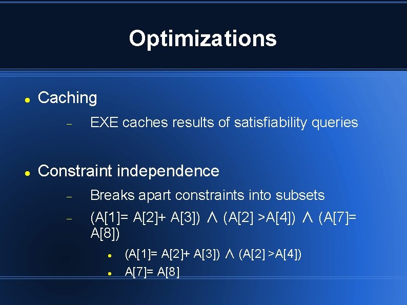 Optimizations Caching EXE caches results of satisfiability queries Constraint independence Breaks apart constraints into