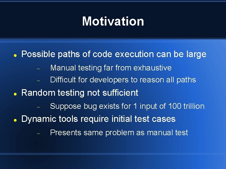 Motivation Possible paths of code execution can be large Manual testing far from exhaustive