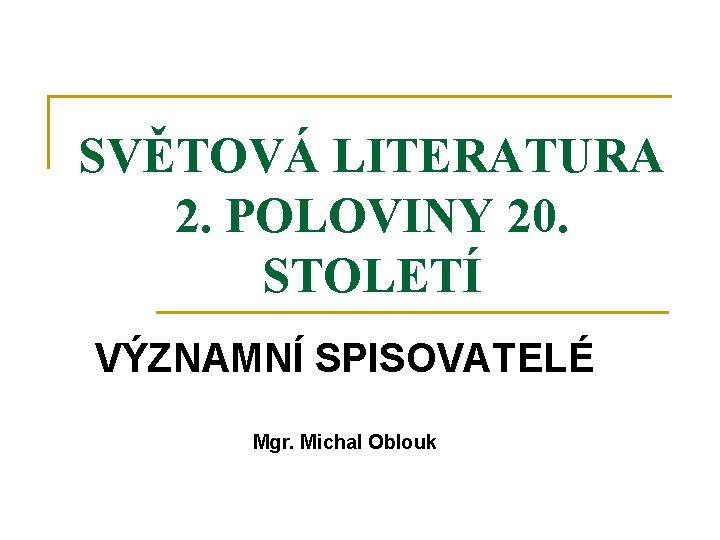 SVĚTOVÁ LITERATURA 2. POLOVINY 20. STOLETÍ VÝZNAMNÍ SPISOVATELÉ Mgr. Michal Oblouk 