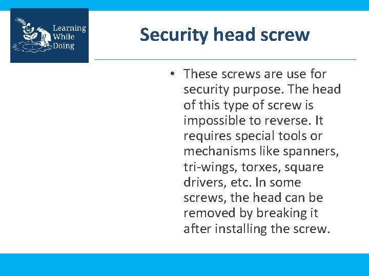 Security head screw • These screws are use for security purpose. The head of