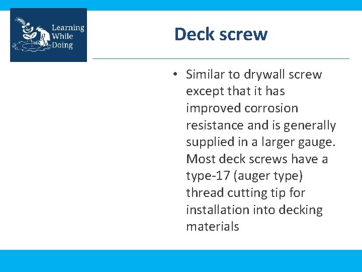 Deck screw • Similar to drywall screw except that it has improved corrosion resistance